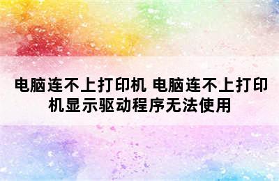 电脑连不上打印机 电脑连不上打印机显示驱动程序无法使用